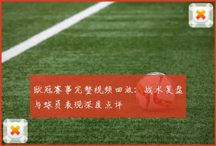 欧冠赛事完整视频回放：战术复盘与球员表现深度点评