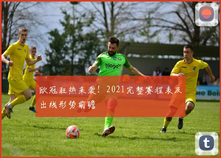 欧冠狂热来袭！2021完整赛程表及出线形势前瞻