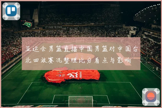 亚运会男篮直播中国男篮对中国台北回放赛况整理比分看点与影响