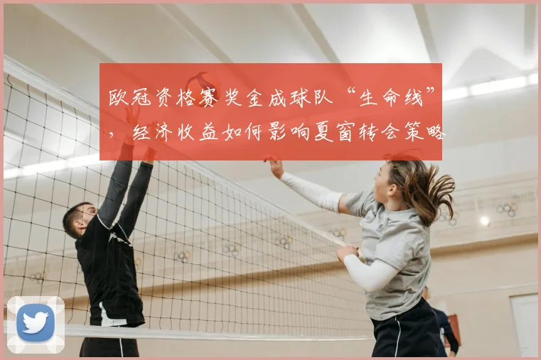 欧冠资格赛奖金成球队“生命线”，经济收益如何影响夏窗转会策略？