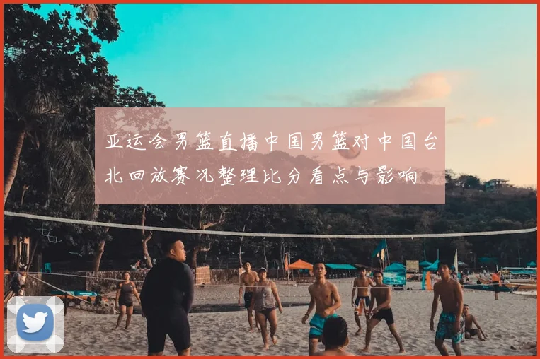 亚运会男篮直播中国男篮对中国台北回放赛况整理比分看点与影响