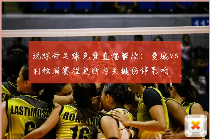 说球帝足球免费直播解读：曼城vs利物浦赛程更新与关键伤停影响