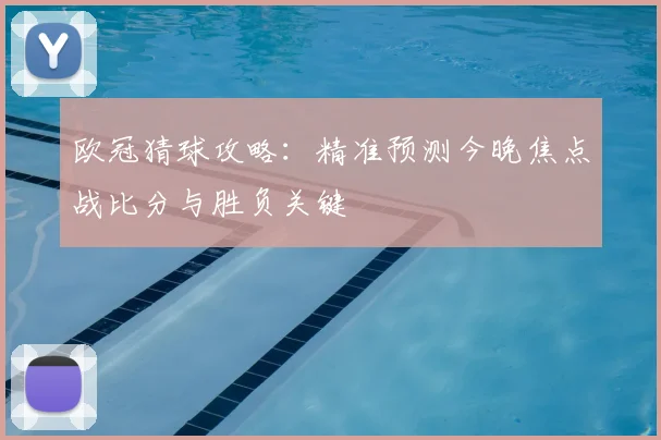 欧冠猜球攻略：精准预测今晚焦点战比分与胜负关键