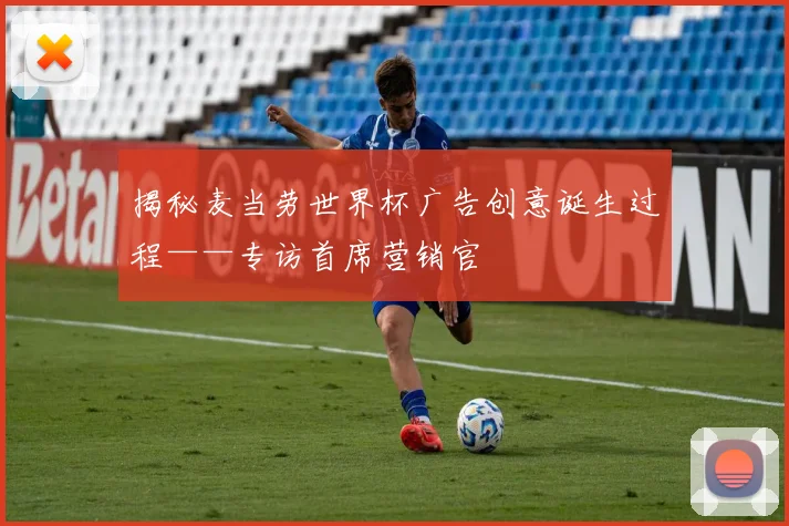 揭秘麦当劳世界杯广告创意诞生过程——专访首席营销官