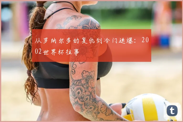 从罗纳尔多的复仇到冷门迭爆：2002世界杯往事