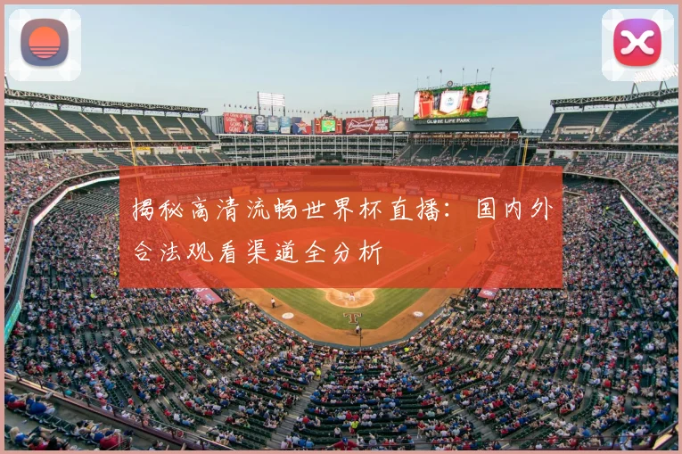 揭秘高清流畅世界杯直播：国内外合法观看渠道全分析