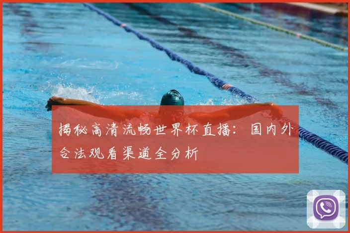 揭秘高清流畅世界杯直播：国内外合法观看渠道全分析
