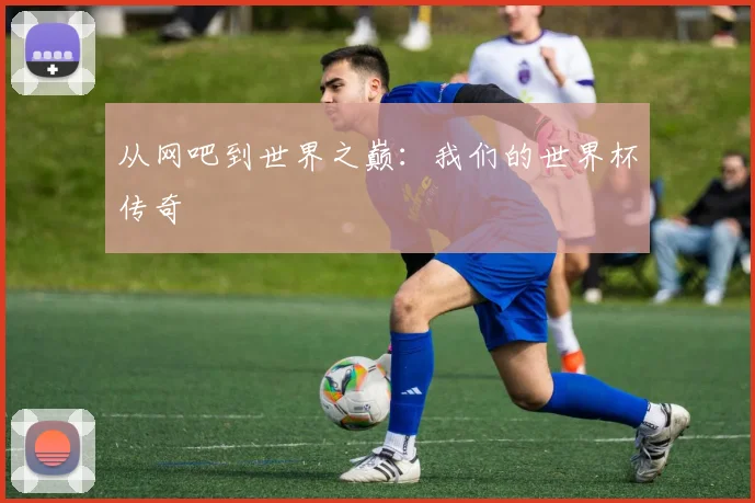 从网吧到世界之巅：我们的世界杯传奇